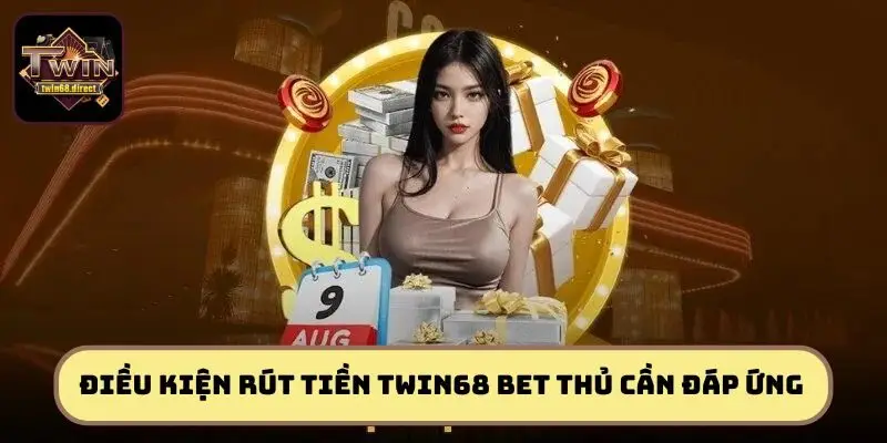 Điều kiện rút tiền TWIN68 bet thủ cần đáp ứng